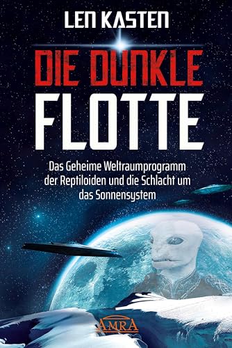 DIE DUNKLE FLOTTE. Das Geheime Weltraumprogramm der Reptiloiden und die Schlacht um das Sonnensystem (Geheime Weltraumprogramme)