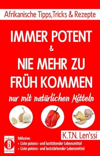 IMMER POTENT & NIE MEHR ZU FRüH KOMMEN – Afrikanische Tipps, Tricks & Rezepte nur mit natürlichen Mitteln: Inklusive Listen potenz- und lusttötender ... & potenz- und luststärkender Lebensmittel IMMER POTENT & NIE MEHR ZU FRüH KOMMEN – Afrikanische Tipps, Tricks & Rezepte nur mit natürlichen Mitteln: Inklusive Listen potenz- und lusttötender ... & potenz- und luststärkender Lebensmittel