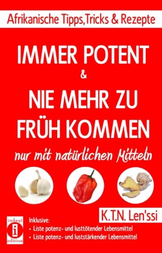 IMMER POTENT & NIE MEHR ZU FRüH KOMMEN - Afrikanische Tipps, Tricks & Rezepte nur mit natürlichen Mitteln: Inklusive Listen potenz- und lusttötender ... & potenz- und luststärkender Lebensmittel von CreateSpace Independent Publishing Platform