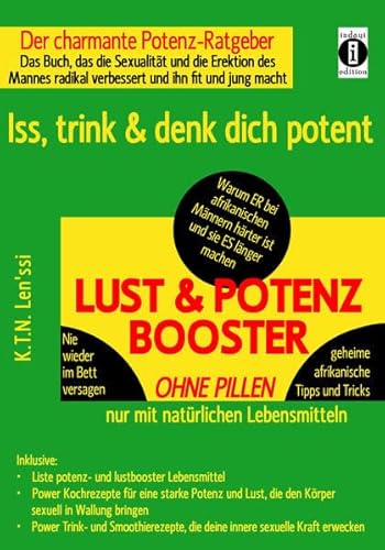 LUST & POTENZ-BOOSTER - Iss, trink & denk dich potent: Der charmante Potenz-Ratgeber: Das Buch, das die Sexualität und die Erektion des Mannes radikal ... mit geheimen afrikanischen Tipps und Tricks