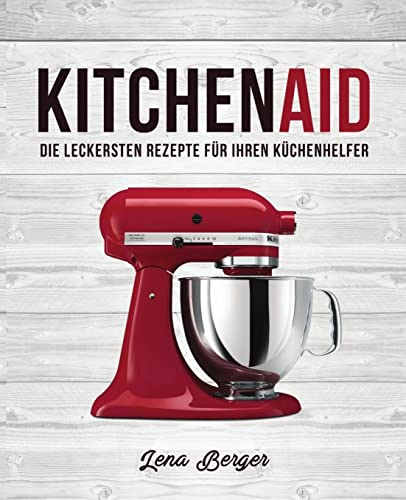 KitchenAid©: Die leckersten Rezepte für Ihren Küchenhelfer von Createspace Independent Publishing Platform