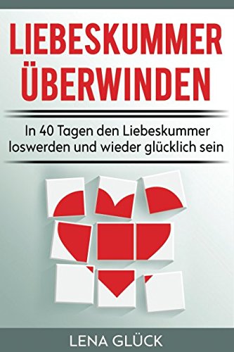 Liebeskummer überwinden: In 40 Tagen den Liebeskummer loswerden und wieder glücklich sein: Tipps gegen Liebeskummer - Trennungsschmerzen verarbeiten