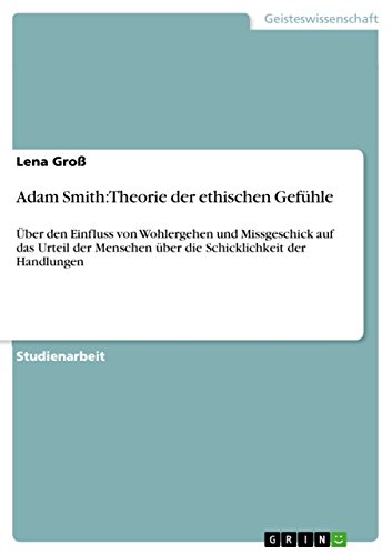Adam Smith: Theorie der ethischen Gefühle: Über den Einfluss von Wohlergehen und Missgeschick auf das Urteil der Menschen über die Schicklichkeit der Handlungen
