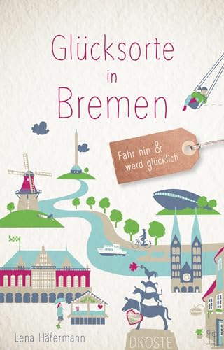 Glücksorte in Bremen: Fahr hin & werd glücklich: Fahr hin und werd glücklich von Droste Verlag