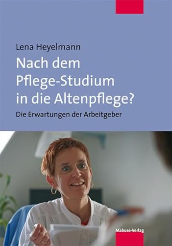 Nach dem Pflege-Studium in die Altenpflege? Die Erwartungen der Arbeitgeber von Mabuse-Verlag