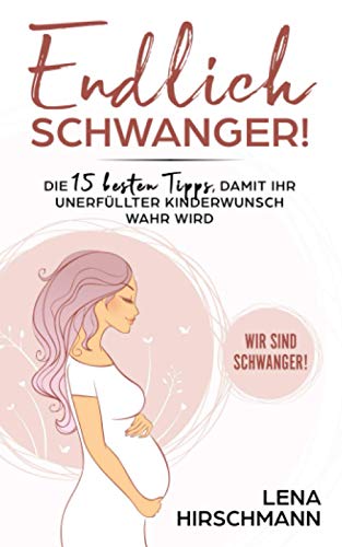 Endlich schwanger!: Die 15 besten Tipps, damit Ihr unerfüllter Kinderwunsch wahr wird - Wir sind schwanger! von Independently published