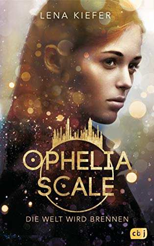 Ophelia Scale - Die Welt wird brennen: Ausgezeichnet mit dem Lovelybooks Leserpreis 2019: Deutsches Debüt (Die Ophelia Scale-Reihe, Band 1) von cbj