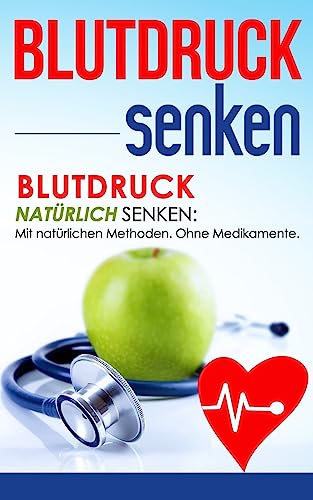 Blutdruck senken: Blutdruck natürlich senken: Mit natürlichen Methoden. Ohne Medikamente. (Gesundheit, Band 1)