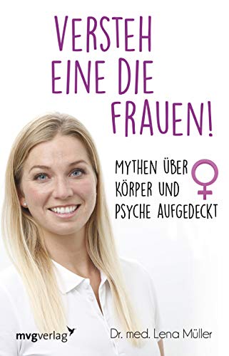 Versteh eine die Frauen!: Mythen über Körper und Psyche aufgedeckt