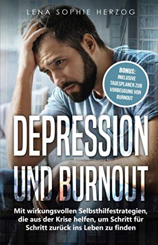 Depression und Burnout: Mit wirkungsvollen Selbsthilfestrategien, die aus der Krise helfen, um Schritt für Schritt zurück ins Leben zu finden Depression und Burnout: Mit wirkungsvollen Selbsthilfestrategien, die aus der Krise helfen, um Schritt für Schritt zurück ins Leben zu finden