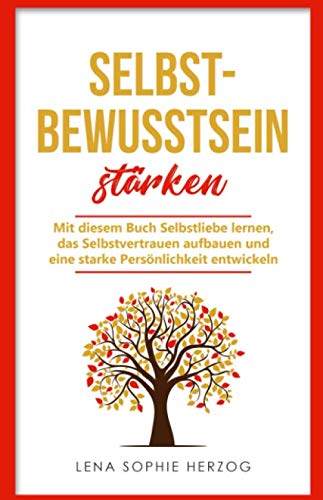 Selbstbewusstsein stärken: Mit diesem Buch Selbstliebe lernen, das Selbstvertrauen aufbauen und eine starke Persönlichkeit entwickeln Selbstbewusstsein stärken: Mit diesem Buch Selbstliebe lernen, das Selbstvertrauen aufbauen und eine starke Persönlichkeit entwickeln