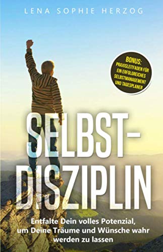 Selbstdisziplin: Entfalte Dein volles Potenzial, um Deine Träume und Wünsche wahr werden zu lassen von Independently published