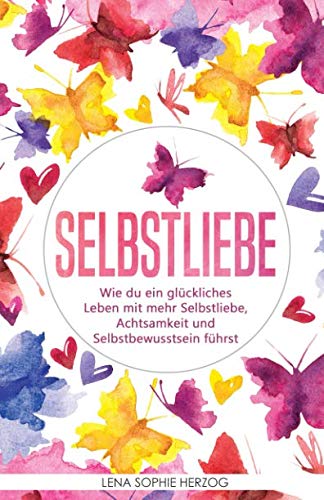 Selbstliebe: Wie du ein glückliches Leben mit mehr Selbstliebe, Achtsamkeit und Selbstbewusstsein führst von Independently published