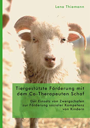 Tiergestützte Förderung mit dem Co-Therapeuten Schaf: Der Einsatz von Zwergschafen zur Förderung sozialer Kompetenz von Kindern Tiergestützte Förderung mit dem Co-Therapeuten Schaf: Der Einsatz von Zwergschafen zur Förderung sozialer Kompetenz von Kindern