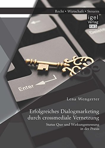 Erfolgreiches Dialogmarketing durch crossmediale Vernetzung: Status Quo und Wirkungsmessung in der Praxis von Igel Verlag