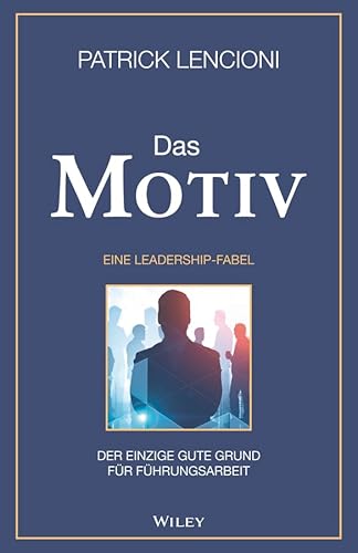 Das Motiv: Der einzige gute Grund für Führungsarbeit - eine Leadership-Fabel: Der einzige gute Grund für Führungsarbeit - eine Leadership-Fabel von Wiley