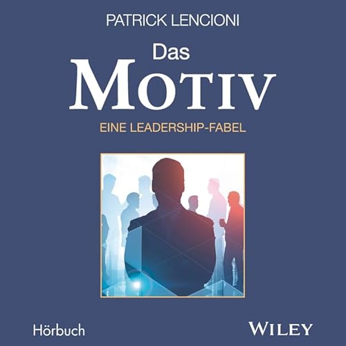 Das Motiv: Der einzige gute Grund für Führungsarbeit - eine Leadership-Fabel Das Motiv: Der einzige gute Grund für Führungsarbeit - eine Leadership-Fabel