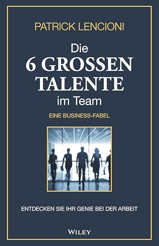 Die 6 großen Talente im Team: Entdecken Sie Ihr Genie bei der Arbeit - eine Businessfabel von Wiley-VCH