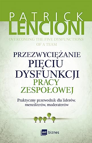 Przezwyciezanie pieciu dysfunkcji pracy zespolowej: Praktyczny przewodnik dla liderów, menedżerów, moderatorów von MT Biznes