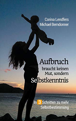 Aufbruch braucht keinen Mut, sondern Selbstkenntnis: In 3 Schritten zu mehr Selbstbestimmung: In drei Schritten zu mehr Selbstbestimmung von Books on Demand