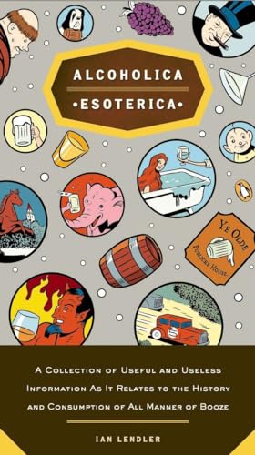 Alcoholica Esoterica: A Collection of Useful and Useless Information As It Relates to the History and Consumption of All Manner of Booze