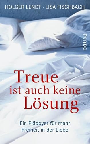 Treue ist auch keine Lösung: Ein Plädoyer für mehr Freiheit in der Liebe