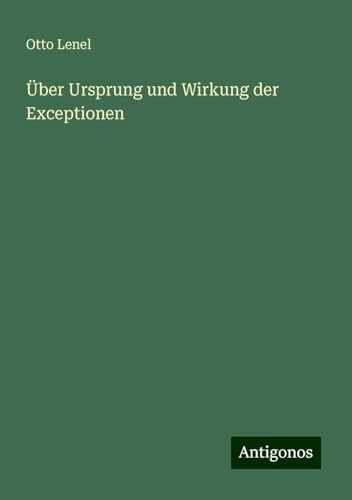 Über Ursprung und Wirkung der Exceptionen von Antigonos Verlag