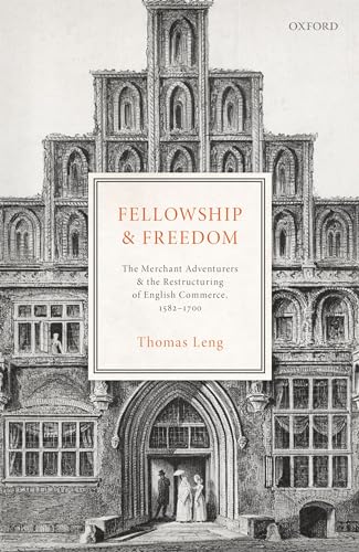 Fellowship and Freedom: The Merchant Adventurers and the Restructuring of English Commerce, 1582-1700 von Oxford University Press, USA