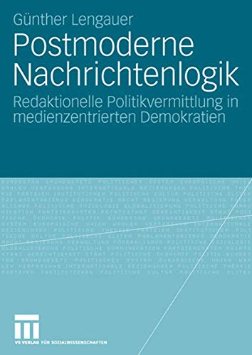 Postmoderne Nachrichtenlogik: Redaktionelle Politikvermittlung in medienzentrierten Demokratien von VS Verlag für Sozialwissenschaften