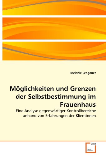 Möglichkeiten und Grenzen der Selbstbestimmung im Frauenhaus: Eine Analyse gegenwärtiger Kontrollbereiche anhand von Erfahrungen der Klientinnen