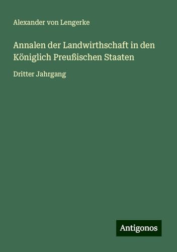 Annalen der Landwirthschaft in den Königlich Preußischen Staaten: Dritter Jahrgang von Antigonos Verlag