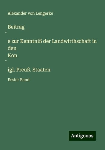 Beitrag¿e zur Kenntniß der Landwirthschaft in den Kon¿igl. Preuß. Staaten: Erster Band von Antigonos Verlag