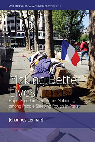 Making Better Lives: Hope, Freedom and Home-Making among People Sleeping Rough in Paris (Wyse Series in Social Anthropology, 11)