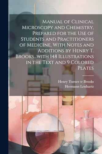 Manual of Clinical Microscopy and Chemistry, Prepared for the Use of Students and Practitioners of Medicine, With Notes and Additions by Henry T. ... in the Text and 9 Colored Plates von Legare Street Press