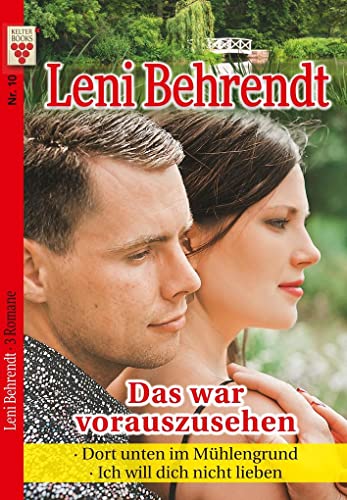 Leni Behrendt Nr. 10: Das war vorauszusehen / Dort unten im Mühlengrund / Ich will dich nicht lieben: Ein Kelter Books Liebesroman