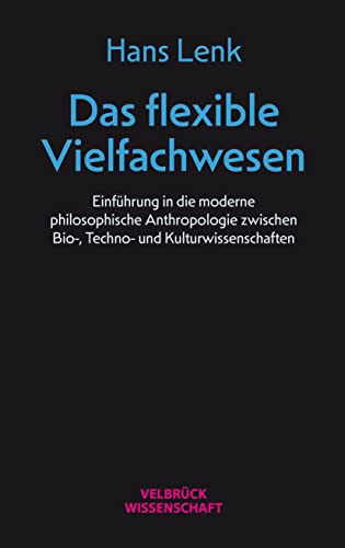 Das flexible Vielfachwesen: Einführung in die moderne philosophische Anthropologie zwischen Bio-, Techno und Kulturwissenschaften