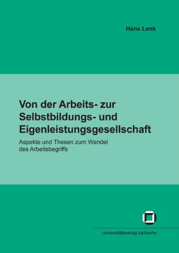 Von der Arbeits- zur Selbstbildungs- und Eigenleistungsgesellschaft: Aspekte und Thesen zum Wandel des Arbeitsbegriffs (Impulse für eine unternehmerische Gesellschaft)