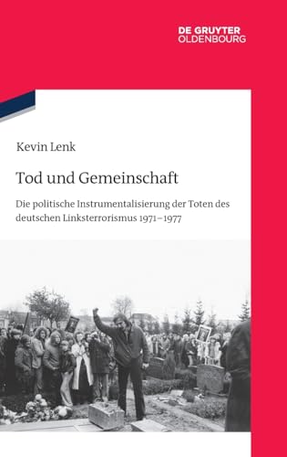 Tod und Gemeinschaft: Die politische Instrumentalisierung der Toten des deutschen Linksterrorismus 1971–1977 (Quellen und Darstellungen zur Zeitgeschichte, 149) von De Gruyter Oldenbourg