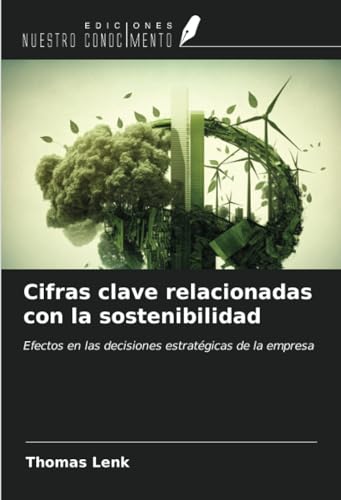 Cifras clave relacionadas con la sostenibilidad: Efectos en las decisiones estratégicas de la empresa von Ediciones Nuestro Conocimiento