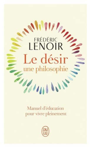 Le désir, une philosophie: Manuel d'éducation pour vivre pleinement von J'ai Lu
