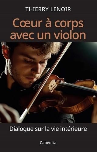Coeur à corps avec un violon: Dialogue sur la vie intérieure von Editions Cabédita