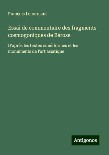 Essai de commentaire des fragments cosmogoniques de Bérose: D'après les textes cunéiformes et les monuments de l'art asiatique Essai de commentaire des fragments cosmogoniques de Bérose: D'après les textes cunéiformes et les monuments de l'art asiatique von Antigonos Verlag
