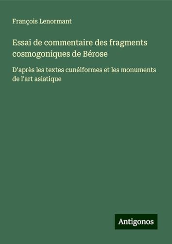 Essai de commentaire des fragments cosmogoniques de Bérose: D'après les textes cunéiformes et les monuments de l'art asiatique Essai de commentaire des fragments cosmogoniques de Bérose: D'après les textes cunéiformes et les monuments de l'art asiatique von Antigonos Verlag