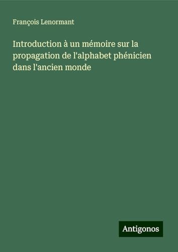 Introduction à un mémoire sur la propagation de l'alphabet phénicien dans l'ancien monde Introduction à un mémoire sur la propagation de l'alphabet phénicien dans l'ancien monde von Antigonos Verlag