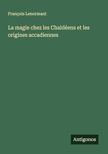 La magie chez les Chaldéens et les origines accadiennes von Antigonos Verlag
