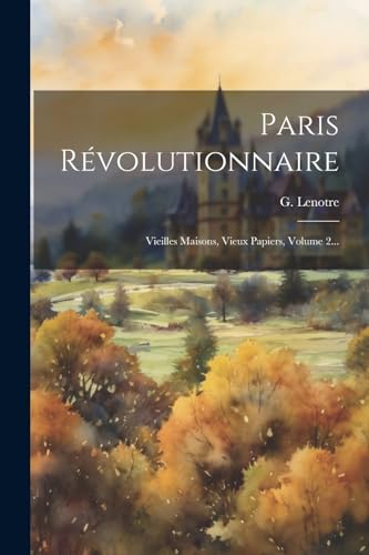 Paris Révolutionnaire: Vieilles Maisons, Vieux Papiers, Volume 2... von Legare Street Press