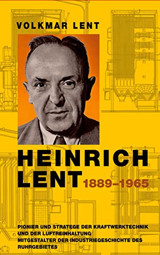 Heinrich Lent 1889-1965: Pionier und Stratege der Kraftwerktechnik und der Luftreinhaltung Mitgestalter der Industriegeschichte des Ruhrgebietes
