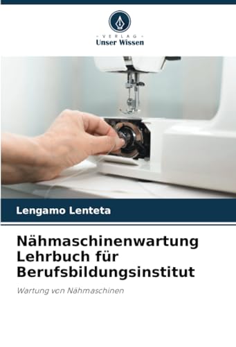 Nähmaschinenwartung Lehrbuch für Berufsbildungsinstitut: Wartung von Nähmaschinen von Verlag Unser Wissen