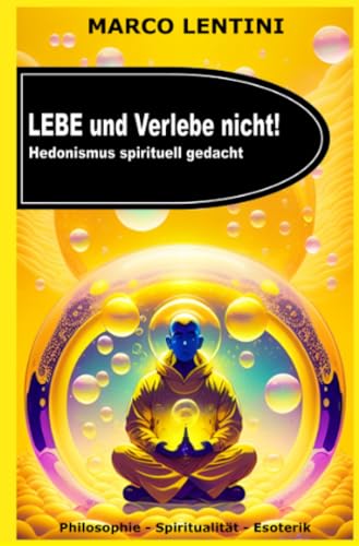 Lebe und Verlebe nicht !: Hedonismus spirituell gedacht von epubli