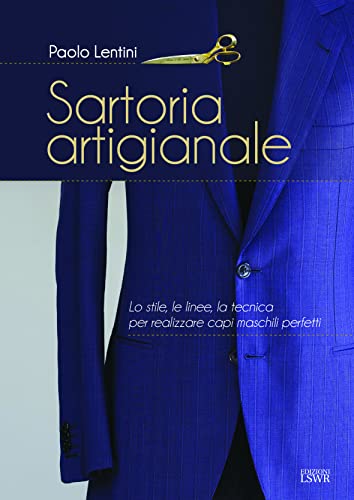 Sartoria artigianale. Lo stile, le linee, la tecnica per realizzare capi maschili perfetti (Arti&Mestieri) von Edizioni LSWR